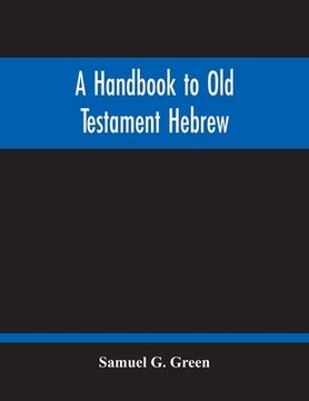 portada A Handbook To Old Testament Hebrew: Containing An Elementary Grammar Of The Language: With Reading Lessons, Notes On Many Scripture Passages And Copio (in English)