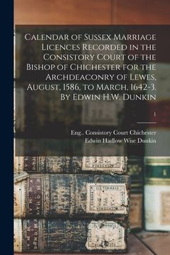 portada Calendar of Sussex Marriage Licences Recorded in the Consistory Court of the Bishop of Chichester for the Archdeaconry of Lewes, August, 1586, to Marc (en Inglés)