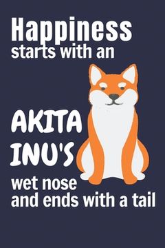 portada Happiness starts with an Akita Inu's wet nose and ends with a tail: For Akita Inu Dog Fans (in English)