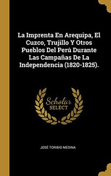 portada La Imprenta en Arequipa, el Cuzco, Trujillo y Otros Pueblos del Perú Durante las Campañas de la Independencia (1820-1825).
