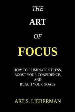 portada The Art of Focus: How To Eliminate Stress, Boost Your Confidence, And Reach Your Goals (en Inglés)