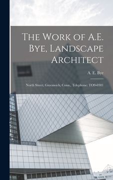 portada The Work of A.E. Bye, Landscape Architect: North Street, Greenwich, Conn., Telephone: TO9-0381 (en Inglés)