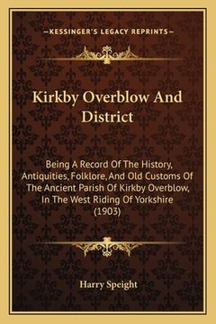 portada Kirkby Overblow And District: Being A Record Of The History, Antiquities, Folklore, And Old Customs Of The Ancient Parish Of Kirkby Overblow, In The (en Inglés)