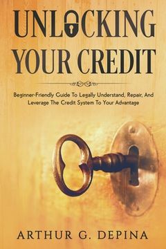 portada Unlocking Your Credit: Beginner-Friendly Guide To Legally Understand, Repair, And Leverage The Credit System To Your Advantage (in English)