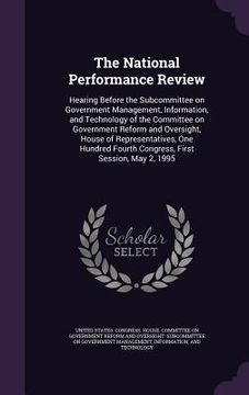 portada The National Performance Review: Hearing Before the Subcommittee on Government Management, Information, and Technology of the Committee on Government (en Inglés)