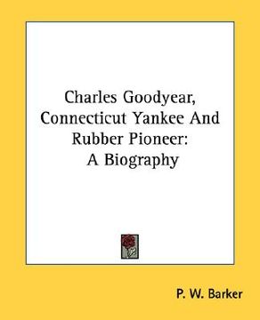 portada charles goodyear, connecticut yankee and rubber pioneer: a biography (en Inglés)
