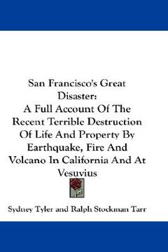 portada san francisco's great disaster: a full account of the recent terrible destruction of life and property by earthquake, fire and volcano in california a (en Inglés)