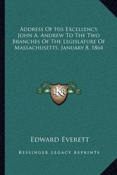 portada address of his excellency john a. andrew to the two branches of the legislature of massachusetts, january 8, 1864