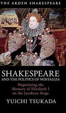 portada Shakespeare and the Politics of Nostalgia: Negotiating the Memory of Elizabeth i on the Jacobean Stage 