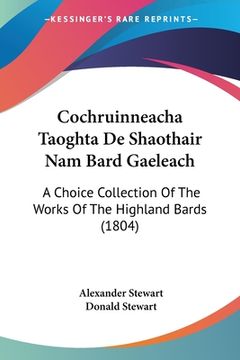 portada Cochruinneacha Taoghta De Shaothair Nam Bard Gaeleach: A Choice Collection Of The Works Of The Highland Bards (1804) (in French)