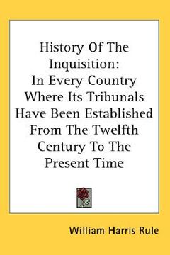 portada history of the inquisition: in every country where its tribunals have been established from the twelfth century to the present time (en Inglés)