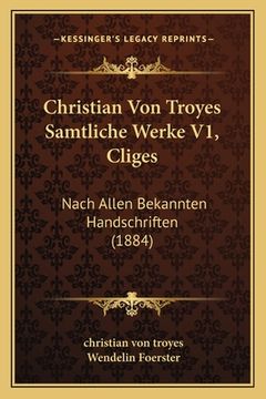 portada Christian Von Troyes Samtliche Werke V1, Cliges: Nach Allen Bekannten Handschriften (1884) (en Alemán)