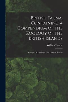 portada British Fauna, Containing a Compendium of the Zoology of the British Islands: Arranged According to the Linnean System (en Inglés)