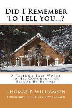 portada Did I Remember To Tell You...?: A Pastor's Last Words to His Congregation Before He Retires (en Inglés)