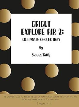 portada Cricut Explore air 2: The Complete Guide to Master the use of Your Cricut Explore air 2, With Tips and Tricks and Simple Projects to Start With (en Inglés)