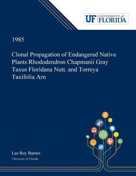 portada Clonal Propagation of Endangered Native Plants Rhododendron Chapmanii Gray Taxus Floridana Nutt. and Torreya Taxifolia Arn (en Inglés)