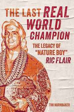 portada The Last Real World Champion: The Legacy of “Nature Boy” ric Flair (en Inglés)