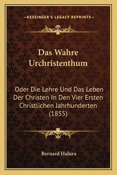 portada Das Wahre Urchristenthum: Oder Die Lehre Und Das Leben Der Christen In Den Vier Ersten Christlichen Jahrhunderten (1855) (en Alemán)