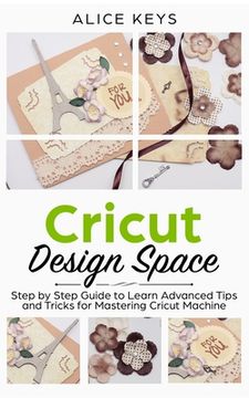 portada CRICUT Design Space: Step-by-Step Guide to Learn Advanced Tips and Tricks for Mastering Cricut Machine