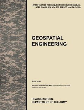 portada geospatial engineering: the official u.s. army tactics, techniques, and procedures manual attp 3-34.80 (fm 3-34.230, fm 5-33, and tc 5-230), j (en Inglés)