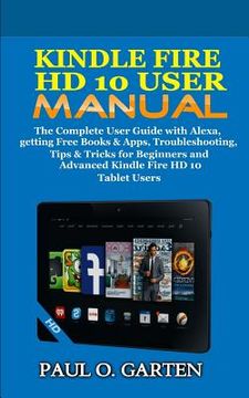 portada Kindle Fire HD 10 User Manual: The Complete User Guide with Alexa, getting Free Books & Apps, Troubleshooting, Tips & Tricks for Beginners and Advanc