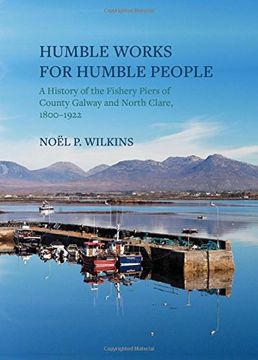 portada Humble Works for Humble People: A History of the Fishery Piers of County Galway and North Clare, 1800-1922 (en Inglés)