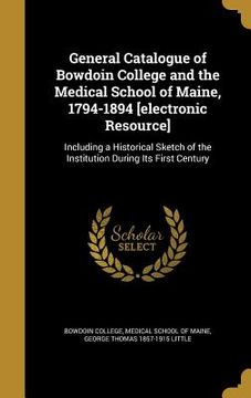 portada General Catalogue of Bowdoin College and the Medical School of Maine, 1794-1894 [electronic Resource] (en Inglés)