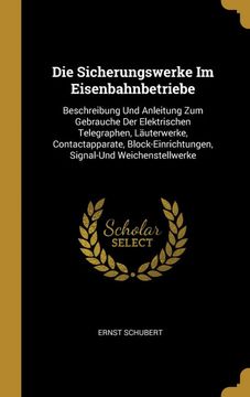 portada Die Sicherungswerke im Eisenbahnbetriebe: Beschreibung und Anleitung zum Gebrauche der Elektrischen Telegraphen, Läuterwerke, Contactapparate,. Signal-Und Weichenstellwerke (in German)