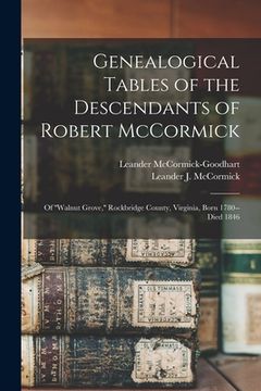portada Genealogical Tables of the Descendants of Robert McCormick: of ''Walnut Grove, '' Rockbridge County, Virginia, Born 1780--died 1846 (en Inglés)