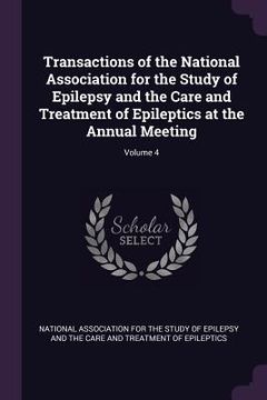 portada Transactions of the National Association for the Study of Epilepsy and the Care and Treatment of Epileptics at the Annual Meeting; Volume 4 (en Inglés)