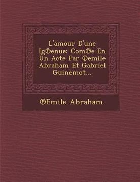portada L'amour D'une Ig℗enue: Com℗e En Un Acte Par ℗emile Abraham Et Gabriel Guinemot... (en Francés)