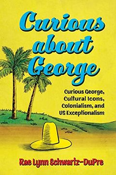 portada Curious About George: Curious George, Cultural Icons, Colonialism, and us Exceptionalism (Race, Rhetoric, and Media Series) 
