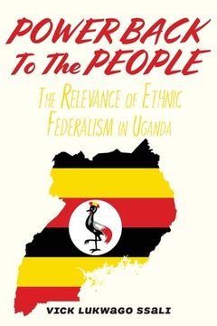 portada Power Back to the People: The Relevance of Ethnic Federalism in Uganda (en Inglés)