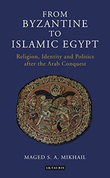 portada From Byzantine to Islamic Egypt: Religion, Identity and Politics After the Arab Conquest (Library of Middle East History) (in English)