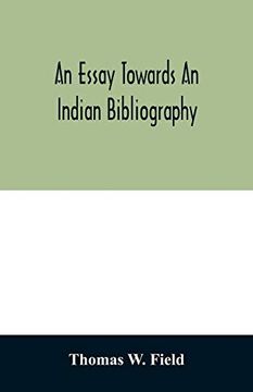 portada An Essay Towards an Indian Bibliography: Being a Catalogue of Books, Relating to the History, Antiquities, Languages, Customs, Religion, Wars,. Thomas w. Field; With Bibliographical and hi 