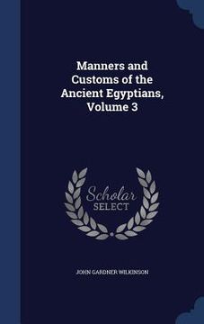 portada Manners and Customs of the Ancient Egyptians, Volume 3 (in English)