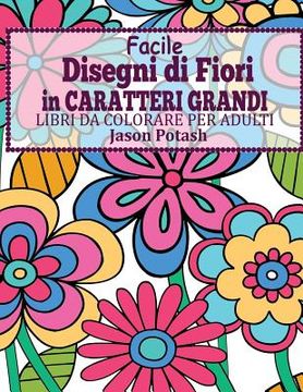 portada Facile Designi di Fiori in Caratteri Grandi: Libro Da Colorare Per Adulti (en Italiano)