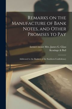 portada Remarks on the Manufacture of Bank Notes, and Other Promises to Pay: Addressed to the Bankers of the Southern Confederacy