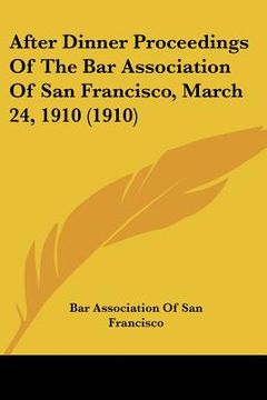 portada after dinner proceedings of the bar association of san francisco, march 24, 1910 (1910) (en Inglés)