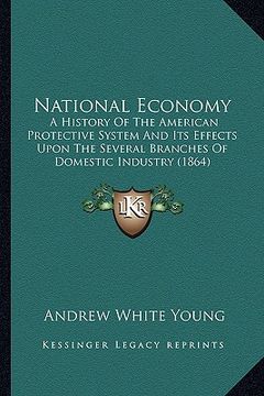 portada national economy: a history of the american protective system and its effects upon the several branches of domestic industry (1864) (en Inglés)