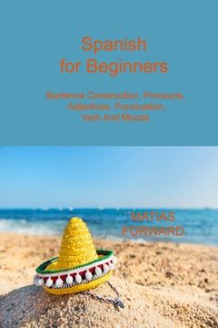 portada Spanish for Beginners: Sentence Construction, Pronouns, Adjectives, Punctuation, Verb and Moods (en Inglés)