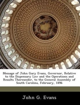 portada message of john gary evans, governor, relative to the dispensary law and the operations and results thereunder, to the general assembly of south carol (in English)