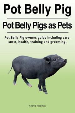 portada Pot Belly Pig. Pot Belly Pigs as Pets. Pot Belly Pig owners guide including care, costs, health, training and grooming. (en Inglés)