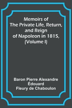 portada Memoirs of the Private Life, Return, and Reign of Napoleon in 1815, (Volume I)