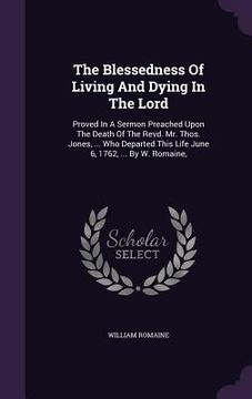 portada The Blessedness Of Living And Dying In The Lord: Proved In A Sermon Preached Upon The Death Of The Revd. Mr. Thos. Jones, ... Who Departed This Life J (en Inglés)