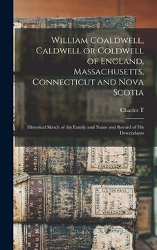 portada William Coaldwell, Caldwell or Coldwell of England, Massachusetts, Connecticut and Nova Scotia: Historical Sketch of the Family and Name and Record of