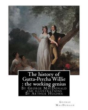 portada The history of Gutta-Percha Willie: the working genius (novel) World's Classic: By George MacDonald and illustrations By Arthur Hughes (27 January 183