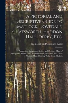 portada A Pictorial and Descriptive Guide to Matlock, Dovedale, Chatsworth, Haddon Hall, Derby, Etc.: Appendices for Anglers, Golfers and Cyclists: Maps of De (en Inglés)