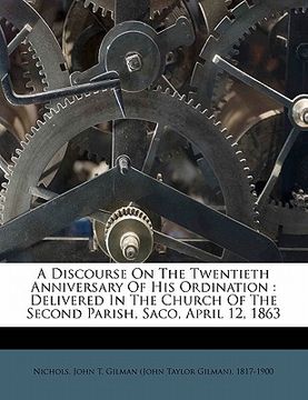 portada a discourse on the twentieth anniversary of his ordination: delivered in the church of the second parish, saco, april 12, 1863 (in English)