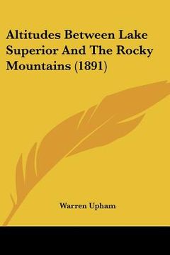 portada altitudes between lake superior and the rocky mountains (1891) (en Inglés)